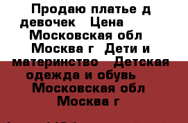 Продаю платье д/девочек › Цена ­ 400 - Московская обл., Москва г. Дети и материнство » Детская одежда и обувь   . Московская обл.,Москва г.